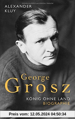 George Grosz: König ohne Land. Biografie