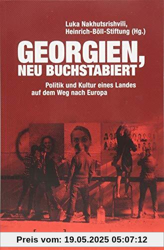 Georgien, neu buchstabiert: Politik und Kultur eines Landes auf dem Weg nach Europa (Edition Kulturwissenschaft)