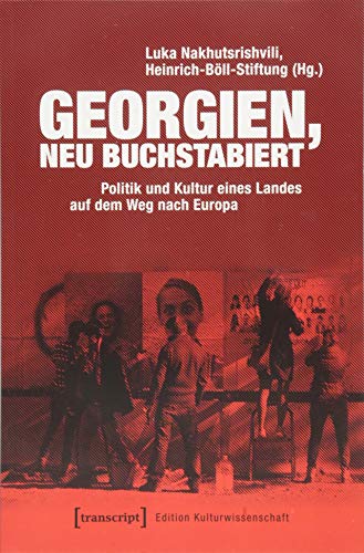 Georgien, neu buchstabiert: Politik und Kultur eines Landes auf dem Weg nach Europa (Edition Kulturwissenschaft) von transcript Verlag