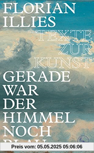 Gerade war der Himmel noch blau: Texte zur Kunst