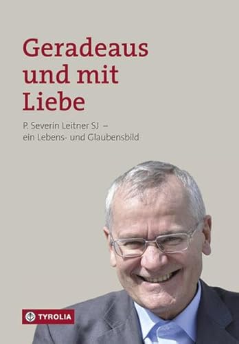 Geradeaus und mit Liebe: P. Severin Leitner SJ – ein Lebens- und Glaubensbild
