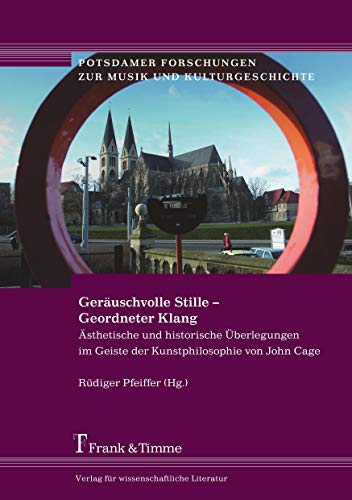 Geräuschvolle Stille - Geordneter Klang: Ästhetische und historische Überlegungen im Geiste der Kunstphilosophie von John Cage (Potsdamer Forschungen zur Musik und Kulturgeschichte) von Frank & Timme