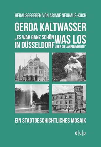 Gerda Kaltwasser"Es war ganz schön was los in Düsseldorf über die Jahrhunderte": Ein stadtgeschichtliches Mosaik von Dusseldorf University Press