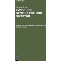 Gerhard Schulz: Zwischen Demokratie und Diktatur / Deutschland am Vorabend der Großen Krise