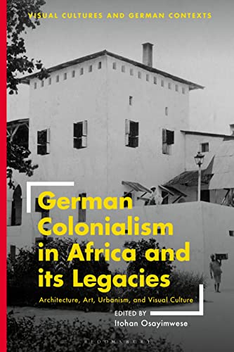 German Colonialism in Africa and its Legacies: Architecture, Art, Urbanism, and Visual Culture (Visual Cultures and German Contexts) von Bloomsbury Visual Arts