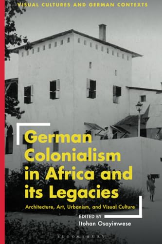 German Colonialism in Africa and its Legacies: Architecture, Art, Urbanism, and Visual Culture (Visual Cultures and German Contexts)