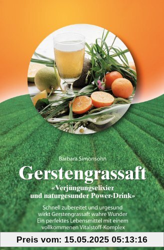 Gerstengrassaft: Verjüngungselixier und naturgesunder Power-Drink. Schnell zubereitet und urgesund wirkt Gerstengrassaft wahre Wunder. Ein perfektes ... mit einem vollkommmenen Vitalstoff-Komplex Gerstengrassaft: Verjüngungselixier und naturgesunder Power-Drink. Schnell zubereitet und urgesund wirkt Gerstengrassaft wahre Wunder. Ein perfektes ... mit einem vollkommmenen Vitalstoff-Komplex