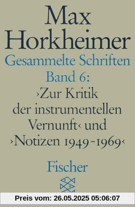 Gesammelte Schriften, Bd. 6. Zur Kritik der instrumentellen Vernunft und Notizen 1949-1969 Gesammelte Schriften, Bd. 6. Zur Kritik der instrumentellen Vernunft und Notizen 1949-1969