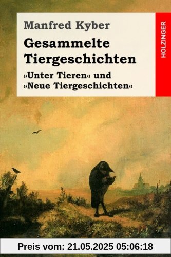Gesammelte Tiergeschichten: Vollständige Ausgabe der Geschichten der Bände »Unter Tieren« und »Neue Tiergeschichten« Gesammelte Tiergeschichten: Vollständige Ausgabe der Geschichten der Bände »Unter Tieren« und »Neue Tiergeschichten«