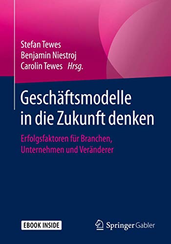 Geschäftsmodelle in die Zukunft denken: Erfolgsfaktoren für Branchen, Unternehmen und Veränderer von Springer