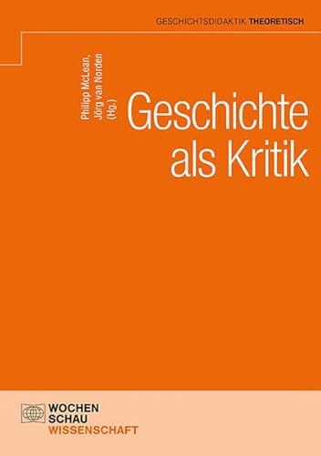 Geschichte als Kritik (Geschichtsdidaktik theoretisch) von Wochenschau Verlag