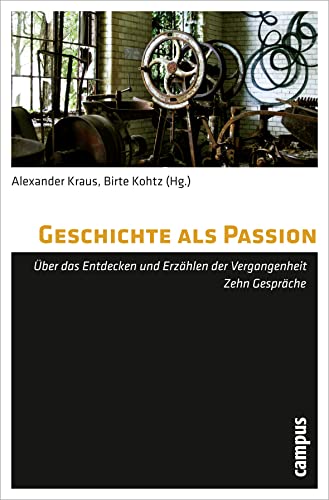 Geschichte als Passion: Über das Entdecken und Erzählen der Vergangenheit. Zehn Gespräche von Campus Verlag