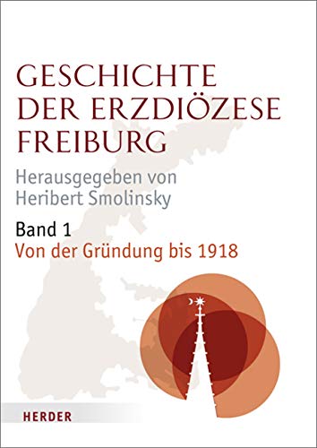 Geschichte der Erzdiözese Freiburg: Band 1: Von der Gründung bis 1918 von Verlag Herder