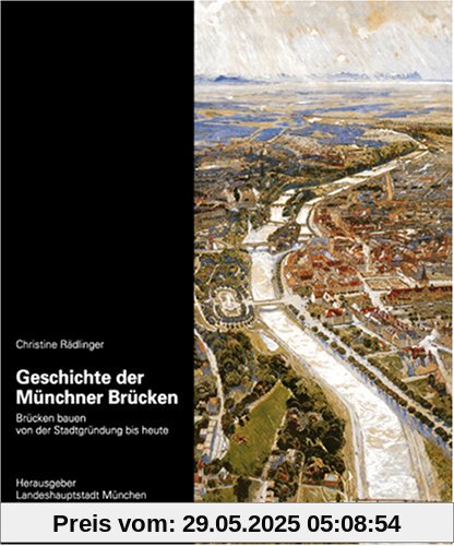 Geschichte der Münchner Brücken: Brücken bauen von der Stadtgründung bis heute Geschichte der Münchner Brücken: Brücken bauen von der Stadtgründung bis heute