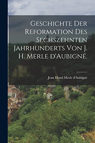 Geschichte der Reformation des sechszehnten Jahrhunderts von J. H. Merle d'Aubigné. von Legare Street Press