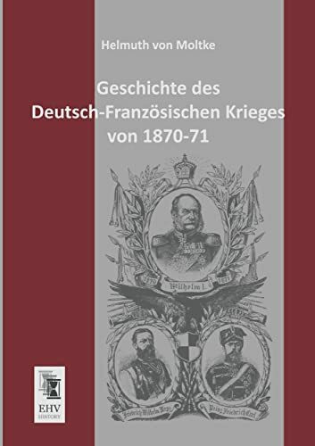 Geschichte des Deutsch-Franzoesischen Krieges von 1870-71 Geschichte des Deutsch-Franzoesischen Krieges von 1870-71