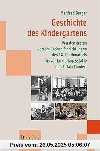 Geschichte des Kindergartens: Von den ersten vorschulischen Einrichtungen des 18. Jahrhunderts bis zur Kindertagesstätte im 21. Jahrhundert (wissen & praxis 180)