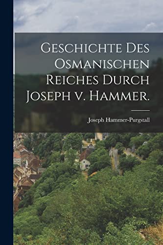 Geschichte des osmanischen Reiches durch Joseph v. Hammer.