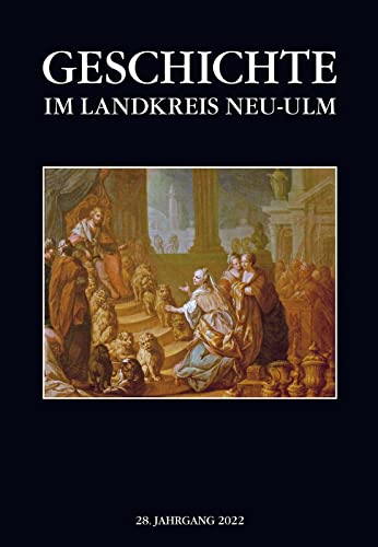 Geschichte im Landkreis Neu-Ulm, Jahrbuch: Jahrbuch des Landkreises Neu-Ulm, 28. Jahrgang 2022 Geschichte im Landkreis Neu-Ulm, Jahrbuch: Jahrbuch des Landkreises Neu-Ulm, 28. Jahrgang 2022