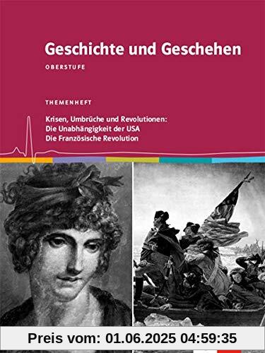 Geschichte und Geschehen Oberstufe. Krisen, Umbrüche und Revolutionen: Die Unabhängigkeit der USA / Die Französische Revolution: Themenheft Klasse 11/12
