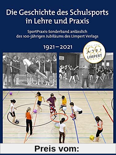 Geschichte und Zukunft des Schulsports in Lehre und Praxis: SportPraxis-Sonderband anlässlich des 100-jährigen Jubiläums des Limpert Verlags 1921–2021