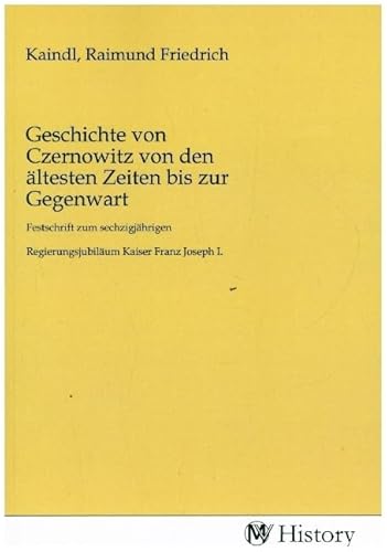 Geschichte von Czernowitz von den ältesten Zeiten bis zur Gegenwart: Festschrift zum sechzigjährigen Regierungsjubiläum Kaiser Franz Joseph I..DE Geschichte von Czernowitz von den ältesten Zeiten bis zur Gegenwart: Festschrift zum sechzigjährigen Regierungsjubiläum Kaiser Franz Joseph I..DE von MV-History