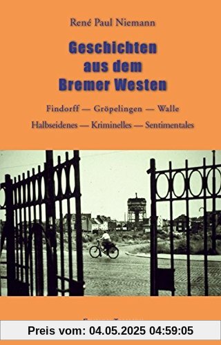Geschichten aus dem Bremer Westen: Findorff _ Gröpelingen _ Walle _ Halbseidenes _ Kriminelles _ Sentimentales