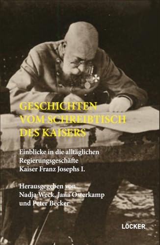 Geschichten vom Schreibtisch des Kaisers: Einblicke in die alltäglichen Regierungsgeschäfte Kaiser Franz Josephs I. Geschichten vom Schreibtisch des Kaisers: Einblicke in die alltäglichen Regierungsgeschäfte Kaiser Franz Josephs I. von Loecker Erhard Verlag