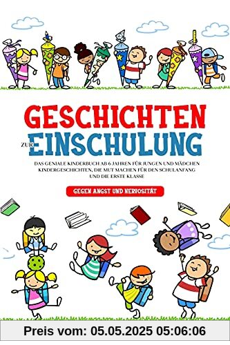 Geschichten zur Einschulung: Das geniale Kinderbuch ab 6 Jahren für Jungen und Mädchen - Kindergeschichten, die Mut machen für den Schulanfang und die erste Klasse - gegen Angst und Nervosität Geschichten zur Einschulung: Das geniale Kinderbuch ab 6 Jahren für Jungen und Mädchen - Kindergeschichten, die Mut machen für den Schulanfang und die erste Klasse - gegen Angst und Nervosität