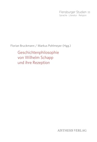 Geschichtenphilosophie von Wilhelm Schapp und ihre Rezeption (Flensburger Studien: Sprache · Literatur · Religion) Geschichtenphilosophie von Wilhelm Schapp und ihre Rezeption (Flensburger Studien: Sprache · Literatur · Religion) von Aisthesis