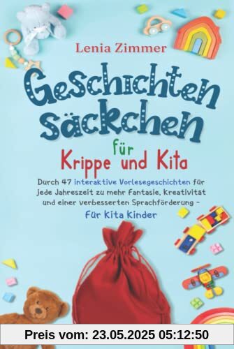 Geschichtensäckchen für Krippe und Kita: Durch 47 interaktive Vorlesegeschichten für jede Jahreszeit zu mehr Fantasie, Kreativität und eine verbesserte Sprachförderung - Für Kita Kinder