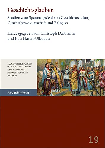 Geschichtsglauben: Studien zum Spannungsfeld von Geschichtskultur, Geschichtswissenschaft und Religion (Hamburger Studien zu Gesellschaften und Kulturen der Vormoderne) von Franz Steiner Verlag
