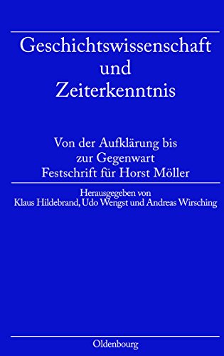 Geschichtswissenschaft und Zeiterkenntnis: Von der Aufklärung bis zur Gegenwart. Festschrift zum 65. Geburtstag von Horst Möller von Oldenbourg Wissensch.Vlg