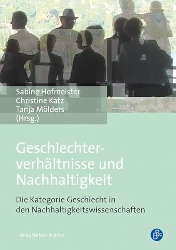 Geschlechterverhältnisse und Nachhaltigkeit: Die Kategorie Geschlecht in den Nachhaltigkeitswissenschaften Geschlechterverhältnisse und Nachhaltigkeit: Die Kategorie Geschlecht in den Nachhaltigkeitswissenschaften