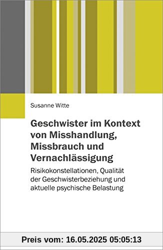 Geschwister im Kontext von Misshandlung, Missbrauch und Vernachlässigung: Risikokonstellationen, Qualität der Geschwisterbeziehung und aktuelle psychische Belastung Geschwister im Kontext von Misshandlung, Missbrauch und Vernachlässigung: Risikokonstellationen, Qualität der Geschwisterbeziehung und aktuelle psychische Belastung