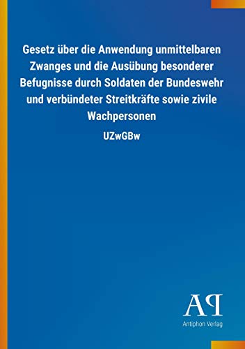 Gesetz über die Anwendung unmittelbaren Zwanges und die Ausübung besonderer Befugnisse durch Soldaten der Bundeswehr und verbündeter Streitkräfte sowie zivile Wachpersonen: UZwGBw