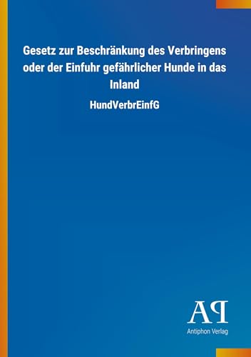Gesetz zur Beschränkung des Verbringens oder der Einfuhr gefährlicher Hunde in das Inland: HundVerbrEinfG Gesetz zur Beschränkung des Verbringens oder der Einfuhr gefährlicher Hunde in das Inland: HundVerbrEinfG