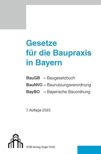 Gesetze für die Baupraxis in Bayern: BauGB-Baugesetzbuch, BauNVO-Baunutzungsverordnung, BayBO-Bayerische Bauordnung Gesetze für die Baupraxis in Bayern: BauGB-Baugesetzbuch, BauNVO-Baunutzungsverordnung, BayBO-Bayerische Bauordnung von Vögel, E