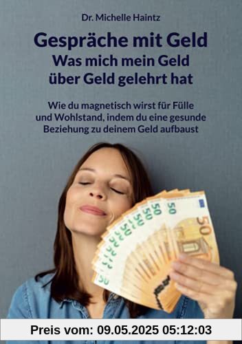 Gespräche mit Geld - Was mich mein Geld über Geld gelehrt hat: Wie du magnetisch wirst für Fülle und Wohlstand, indem du eine gesunde Beziehung zu deinem Geld aufbaust Gespräche mit Geld - Was mich mein Geld über Geld gelehrt hat: Wie du magnetisch wirst für Fülle und Wohlstand, indem du eine gesunde Beziehung zu deinem Geld aufbaust