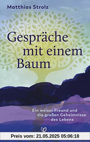 Gespräche mit einem Baum: Ein weiser Freund und die großen Geheimnisse des Lebens