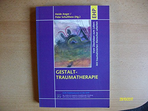 Gestalt-Traumatherapie: Vom Überleben zum Leben: Mit traumatisierten Menschen arbeiten (IGW-Publikationen in der EHP)