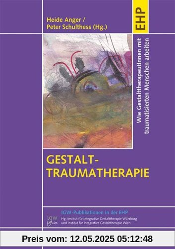 Gestalt-Traumatherapie: Vom Überleben zum Leben: Mit traumatisierten Menschen arbeiten