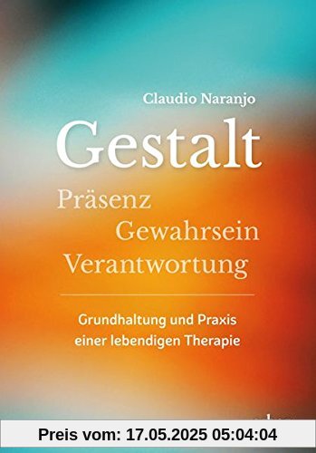 Gestalt: Präsenz-Gewahrsein-Verantwortung: Grundhaltung und Praxis einer lebendigen Therapie