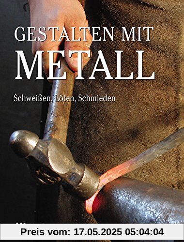 Gestalten mit Metall: Schweissen, Löten, Schmieden