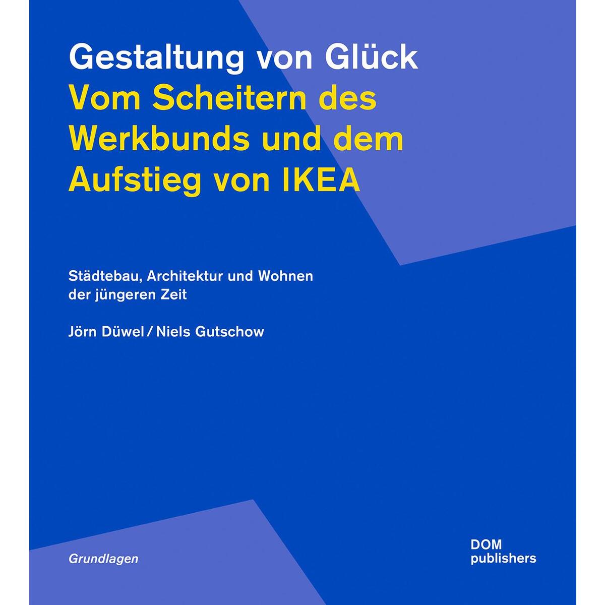 Gestaltung von Glück. Vom Scheitern des Werkbunds und dem Aufstieg von Ikea Gestaltung von Glück. Vom Scheitern des Werkbunds und dem Aufstieg von Ikea von DOM Publishers