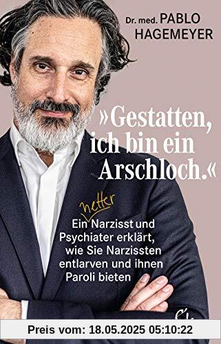 »Gestatten, ich bin ein Arschloch.«: Ein netter Narzisst und Psychiater erklärt, wie Sie Narzissten entlarven und ihnen Paroli bieten