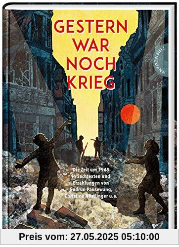 Gestern war noch Krieg: Die Zeit um 1945 in Erzählungen und Sachtexten