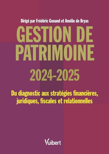 Gestion de patrimoine 2024 / 2025: Du diagnostic aux stratégies financières, juridiques, fiscales et relationnelles Gestion de patrimoine 2024 / 2025: Du diagnostic aux stratégies financières, juridiques, fiscales et relationnelles