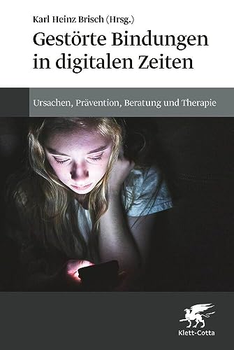 Gestörte Bindungen in digitalen Zeiten: Ursachen, Prävention, Beratung und Therapie