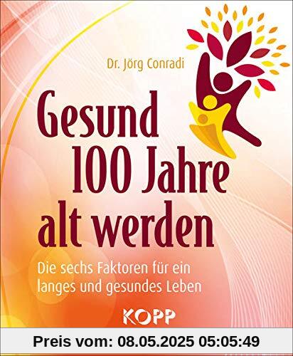 Gesund 100 Jahre alt werden: Die sechs Faktoren für ein langes und gesundes Leben Gesund 100 Jahre alt werden: Die sechs Faktoren für ein langes und gesundes Leben